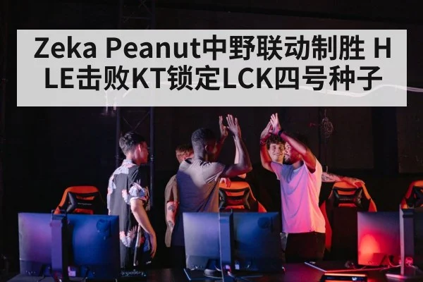 Zeka Peanut中野联动制胜 HLE击败KT锁定LCK四号种子