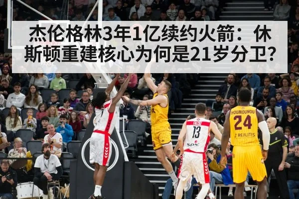 杰伦格林3年1亿续约火箭：休斯顿重建核心为何是21岁分卫？