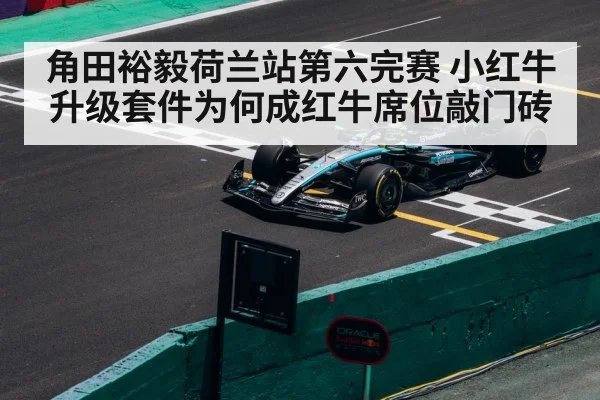 角田裕毅荷兰站第六完赛 小红牛升级套件为何成红牛席位敲门砖